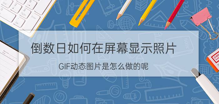 倒数日如何在屏幕显示照片 GIF动态图片是怎么做的呢？